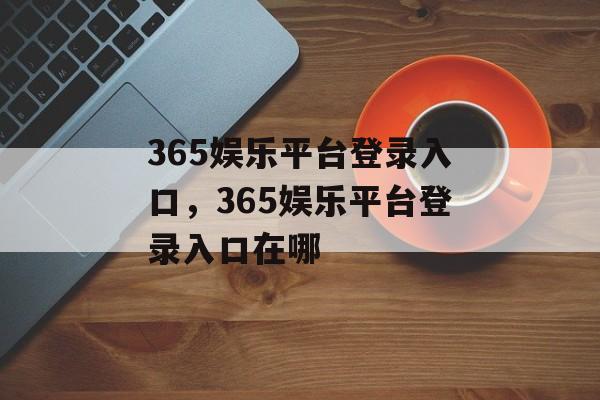 365娱乐平台登录入口，365娱乐平台登录入口在哪