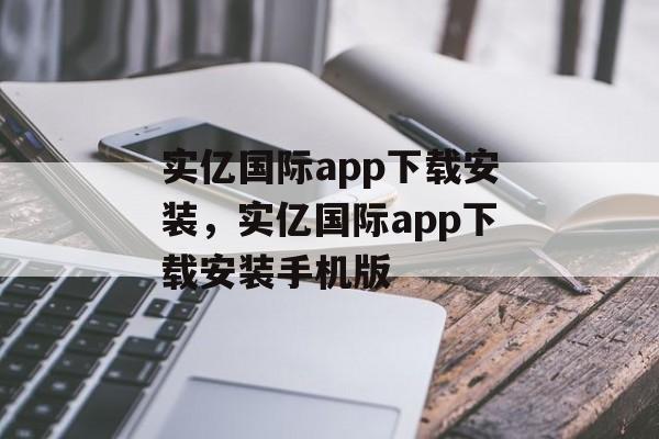 实亿国际app下载安装，实亿国际app下载安装手机版