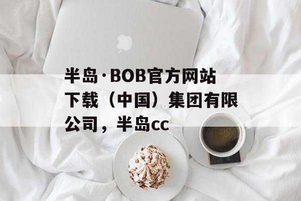 半岛·BOB官方网站下载（中国）集团有限公司，半岛cc