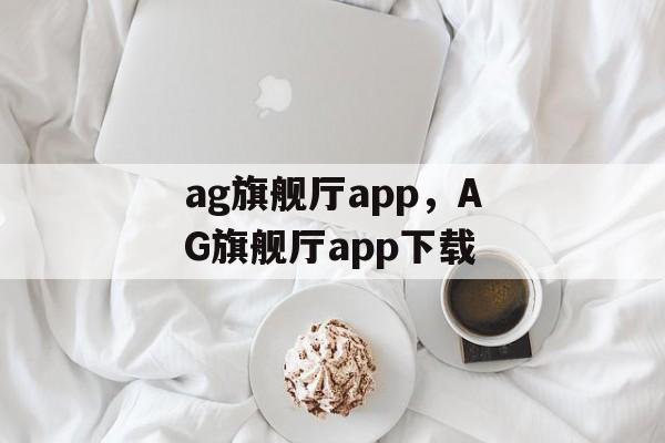 ag旗舰厅app，AG旗舰厅app下载