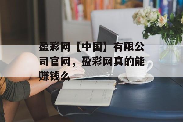 盈彩网【中国】有限公司官网，盈彩网真的能赚钱么