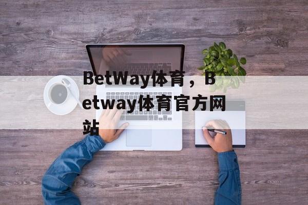 BetWay体育，Betway体育官方网站