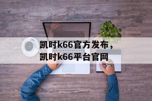 凯时k66官方发布，凯时k66平台官网